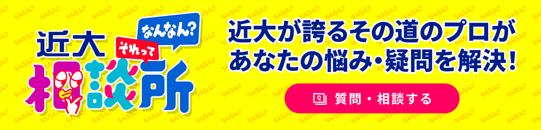 近大それってなんなん相談所 近大が誇るその道のプロがあなたの悩み・疑問を解決!